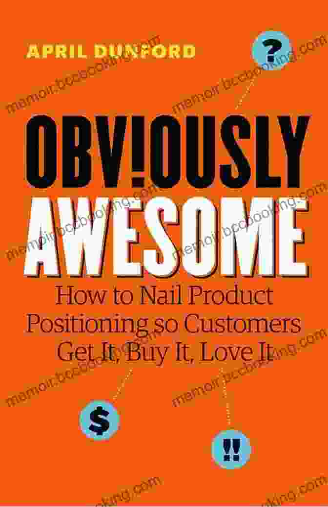 Book Cover Image Of How To Nail Product Positioning So Customers Get It, Buy It, Love It Obviously Awesome: How To Nail Product Positioning So Customers Get It Buy It Love It