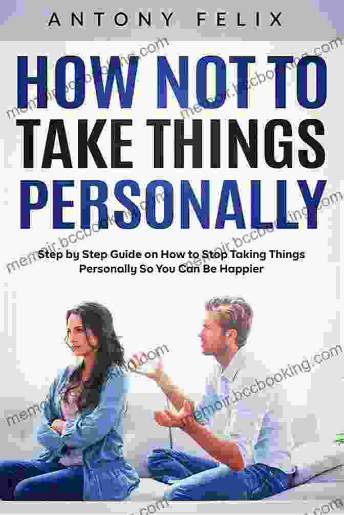 Book Cover Of 'How Not To Take Things Personally' How Not To Take Things Personally: Step By Step Guide On How To Stop Taking Things Personally So You Can Be Happier