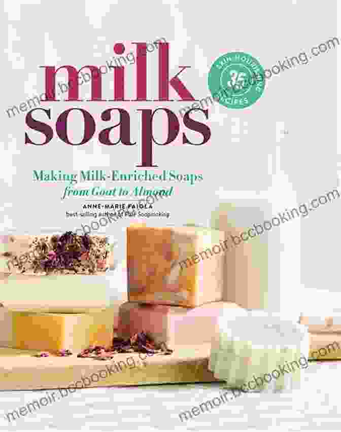 Collection Of Milk Enriched Soaps With Natural Ingredients Milk Soaps: 35 Skin Nourishing Recipes For Making Milk Enriched Soaps From Goat To Almond