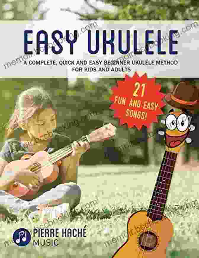 Complete Quick And Easy Beginner Ukulele Method For Kids And Adults Easy Ukulele: A Complete Quick And Easy Beginner Ukulele Method For Kids And Adults