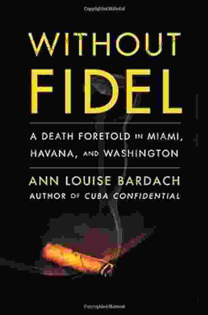 Death Foretold In Miami Havana And Washington Without Fidel: A Death Foretold In Miami Havana And Washington