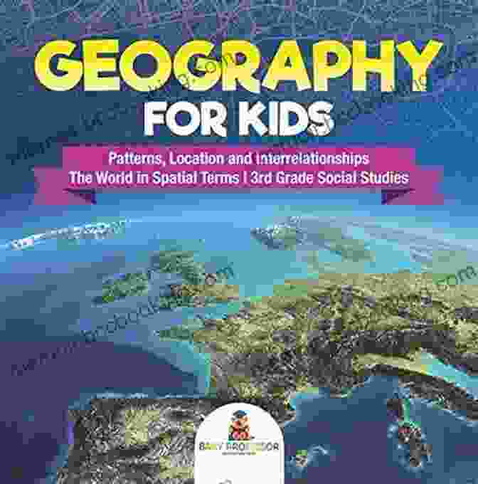 Geography For Kids: Patterns, Location, And Interrelationships Geography For Kids Patterns Location And Interrelationships The World In Spatial Terms 3rd Grade Social Studies
