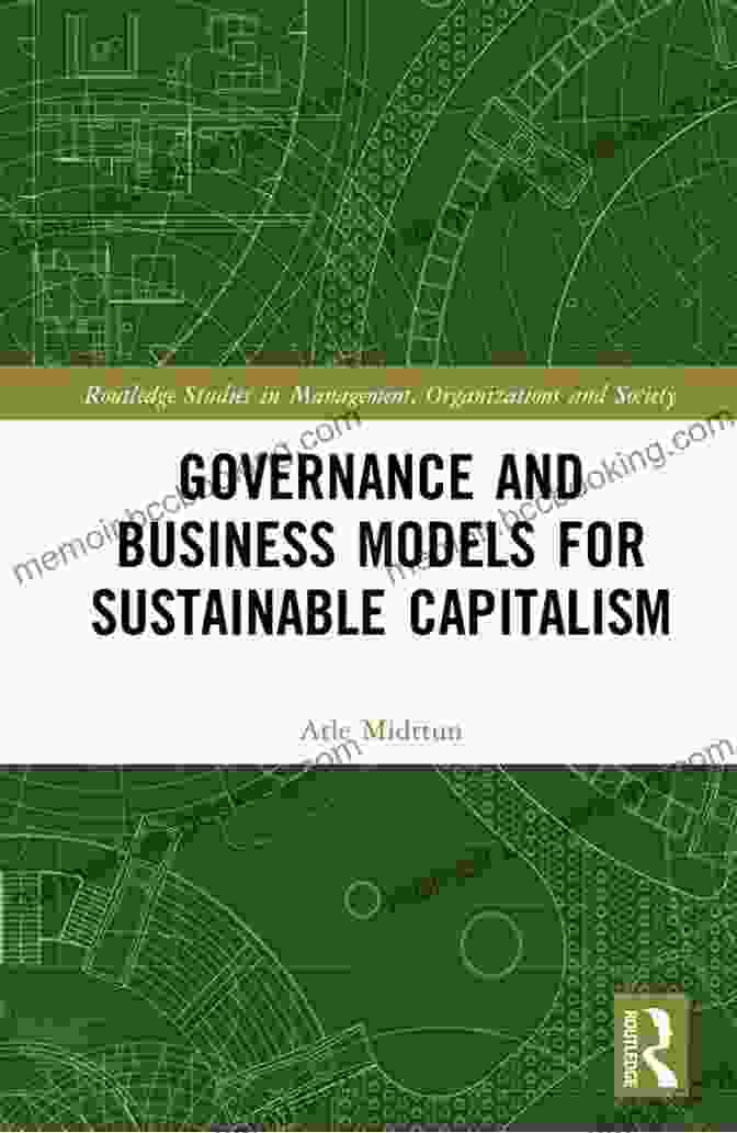Governance And Business Models For Sustainable Capitalism Governance And Business Models For Sustainable Capitalism (Routledge Studies In Management Organizations And Society)