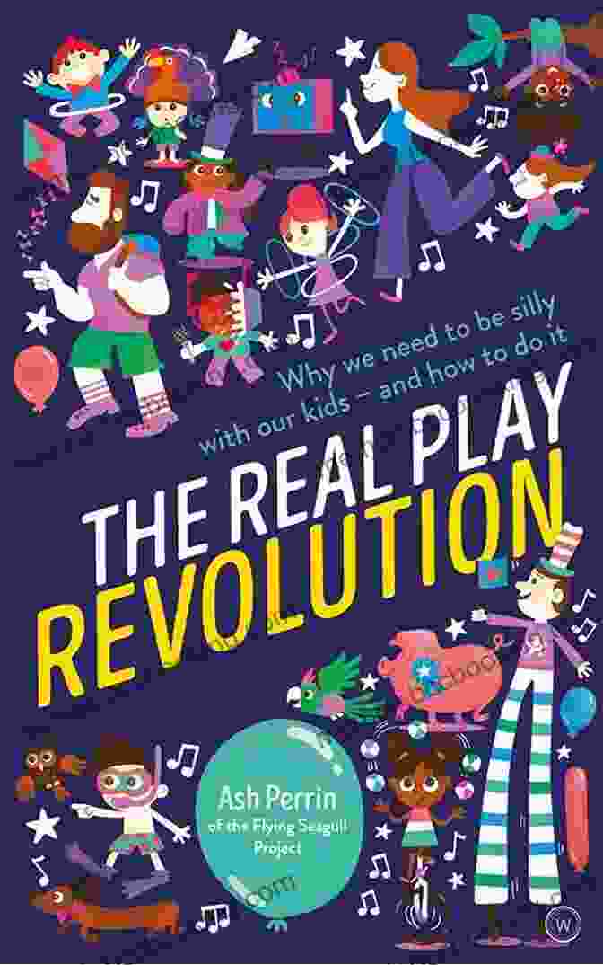 The Real Play Revolution Book Cover The Real Play Revolution: Why We Need To Be Silly With Our Kids And How To Do It