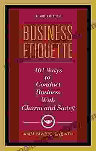 Business Etiquette: 101 Ways To Conduct Business With Charm And Savvy
