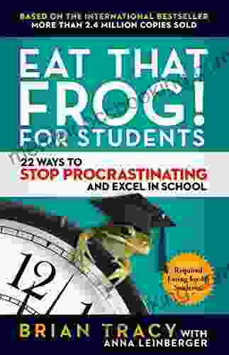 Eat That Frog For Students: 22 Ways To Stop Procrastinating And Excel In School