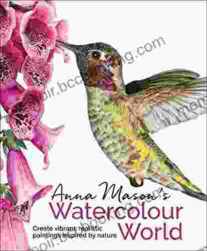 Anna Mason S Watercolour World: Create Vibrant Realistic Paintings Inspired By Nature