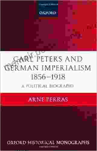 Carl Peters And German Imperialism 1856 1918: A Political Biography (Oxford Historical Monographs)
