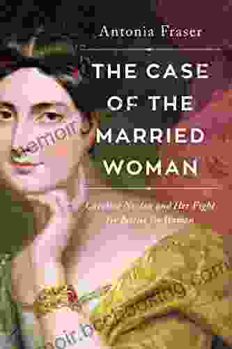The Case Of The Married Woman: Caroline Norton And Her Fight For Women S Justice