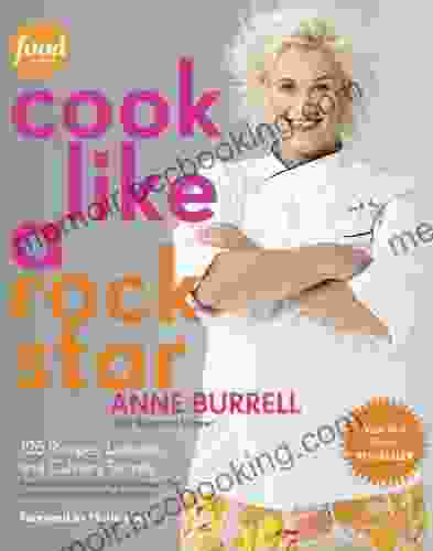 Cook Like A Rock Star: 125 Recipes Lessons And Culinary Secrets: A Cookbook