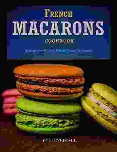 French Macarons Cookbook: Easy Recipes With 60 Unique Tastes To Combine
