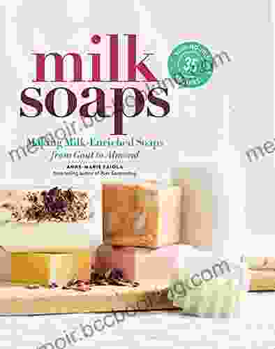 Milk Soaps: 35 Skin Nourishing Recipes For Making Milk Enriched Soaps From Goat To Almond