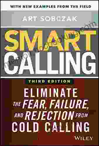 Smart Calling: Eliminate The Fear Failure And Rejection From Cold Calling
