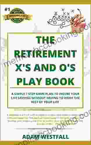 The Retirement X S And O S Playbook: A Simple 7 Step Approach To Insuring Your Life Savings Without Having To Work The Rest Of Your Life