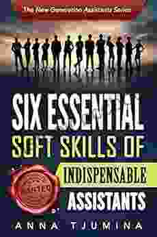 Six Essential Soft Skills Of Indispensable Assistants: How PA Personal Development Will Secure Your Position (The New Generation Assistants 1)