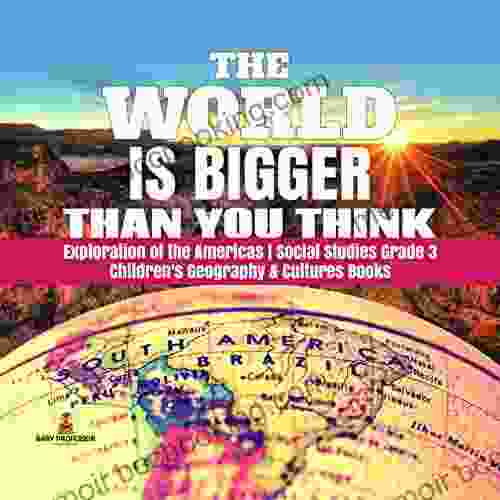 The World Is Bigger Than You Think Exploration Of The Americas Social Studies Grade 3 Children S Geography Cultures