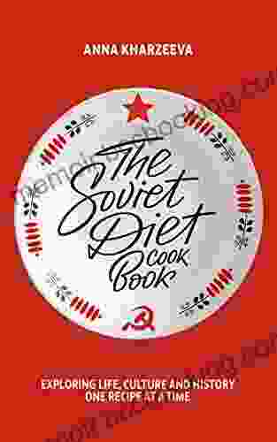 The Soviet Diet Cookbook: Exploring Life Culture And History One Recipe At A Time