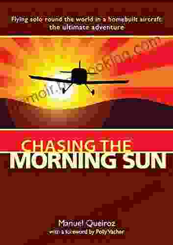 Chasing The Morning Sun: Flying Solo Round The World In A Homebuilt Aircraft: The Ultimate Adventure