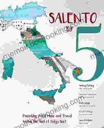Salento By 5: Friendship Food Music And Travel Within The Heel Of Italy S Boot