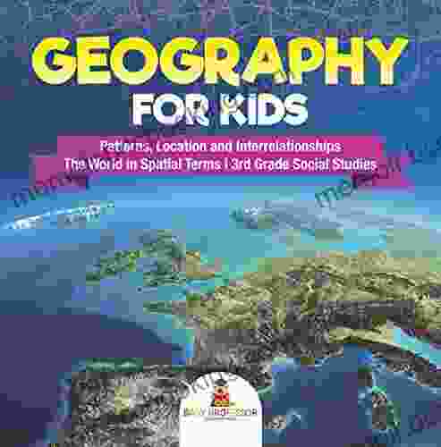 Geography For Kids Patterns Location And Interrelationships The World In Spatial Terms 3rd Grade Social Studies