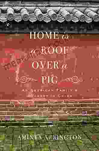 Home Is A Roof Over A Pig: An American Family S Journey In China