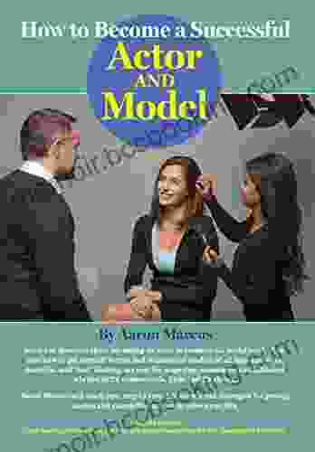 How To Become A Successful Actor And Model: From Getting Discovered To Landing Your Dream Audition And Role The Ultimate Step By Step No Luck Required Guide For All Actors And Models