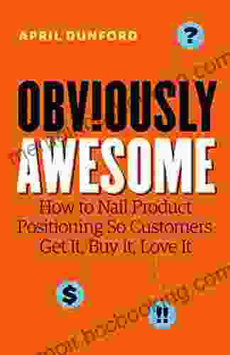 Obviously Awesome: How To Nail Product Positioning So Customers Get It Buy It Love It