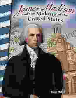 James Madison And The Making Of The United States (Primary Source Readers)