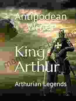 King Arthur: Arthurian Legends Antipodean Writer