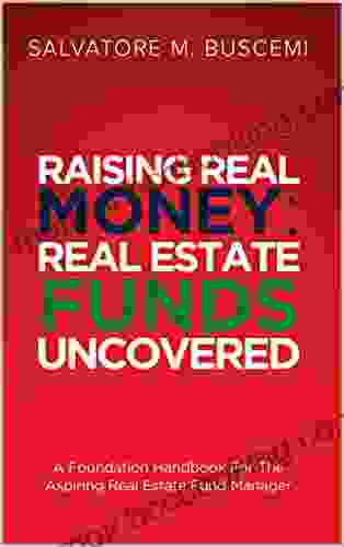 Raising Real Money: Real Estate Funds Uncovered A Foundation Handbook For The Aspiring Real Estate Funds Manager (Salvatore M Buscemi Bundle)