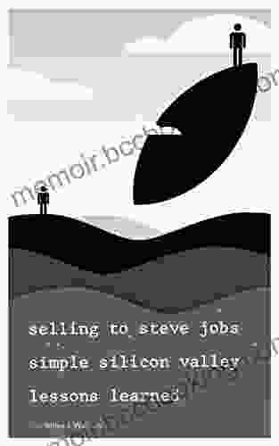 Selling To Steve Jobs: Simple Silicon Valley Lessons Learned: Secrets To Selling Intellectual Property In The Silicon Valley