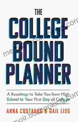 The College Bound Planner: A Roadmap To Take You From High School To Your First Day Of College (College Planning Time Management And Goal Setting For Teens)