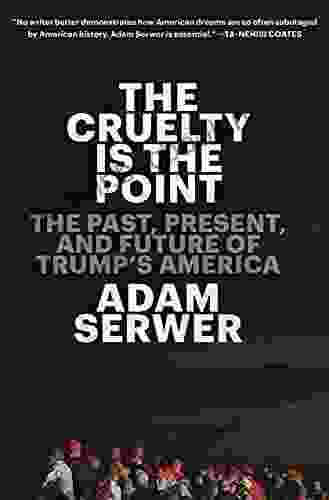 The Cruelty Is The Point: The Past Present And Future Of Trump S America