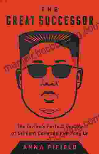 The Great Successor: The Divinely Perfect Destiny Of Brilliant Comrade Kim Jong Un
