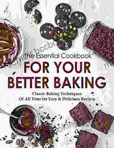 The Essential Cookbook For Your Better Baking Classic Baking Techniques Of All Time For Easy Delicious Recipes