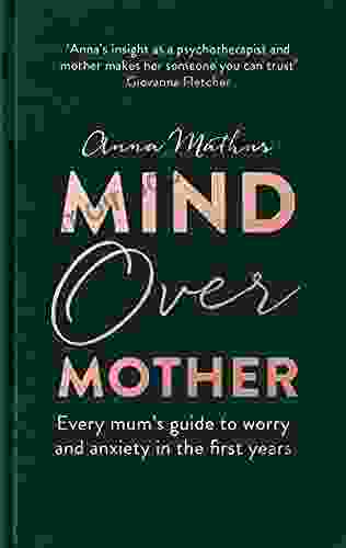 Mind Over Mother: Every Mum S Guide To Worry And Anxiety In The First Years