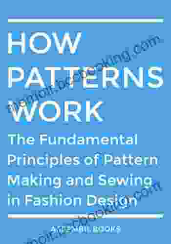 How Patterns Work: The Fundamental Principles Of Pattern Making And Sewing In Fashion Design