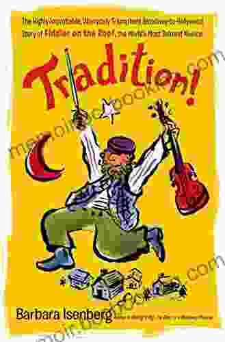 Tradition : The Highly Improbable Ultimately Triumphant Broadway To Hollywood Story Of Fiddler On The Roof The World S Most Beloved Musical