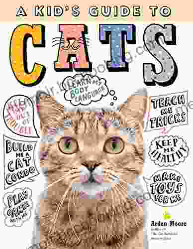 A Kid S Guide To Cats: How To Train Care For And Play And Communicate With Your Amazing Pet