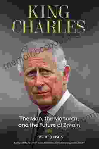 King Charles: The Man The Monarch And The Future Of Britain