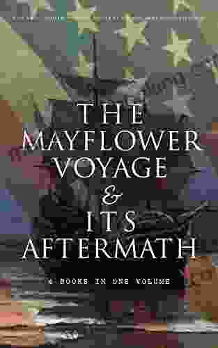 The Mayflower Voyage Its Aftermath 4 In One Volume: The History Of The Fateful Journey The Ship S Log The Lives Of Its Pilgrim Passengers Two Generations After The Landing