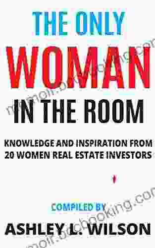The Only Woman In The Room: Knowledge And Inspiration From 20 Women Real Estate Investors