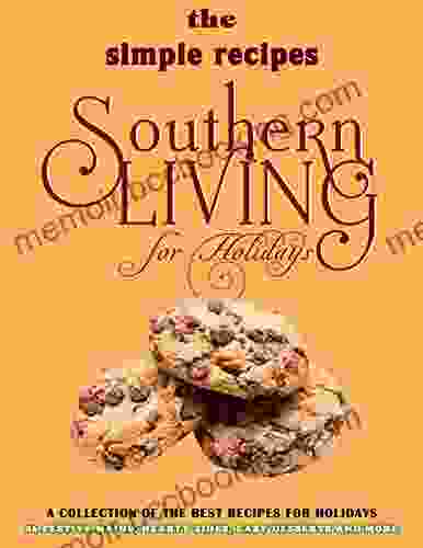 The Simple Recipes Southern Living For Holidays: A Collection Of The Best Recipes For Holidays 86 Festive Mains Hearty Sides Easy Desserts And More
