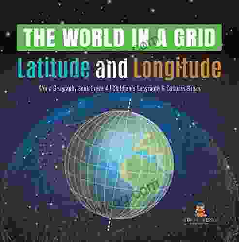 The World In A Grid : Latitude And Longitude World Geography Grade 4 Children S Geography Cultures Books: Latitude And Longitude World Geography 4 Children S Geography Cultures