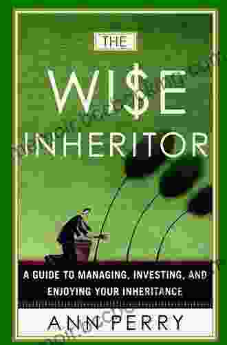 The Wise Inheritor: A Guide To Managing Investing And Enjoying Your Inheritance