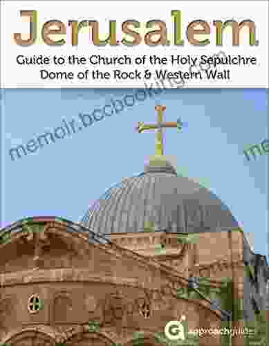 Jerusalem: Guide To The Church Of The Holy Sepulchre Dome Of The Rock And Western Wall (2024 Israel Travel Guide By Approach Guides)
