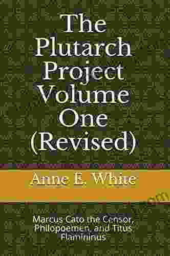 The Plutarch Project Volume One (Revised): Marcus Cato The Censor Philopoemen And Titus Flamininus