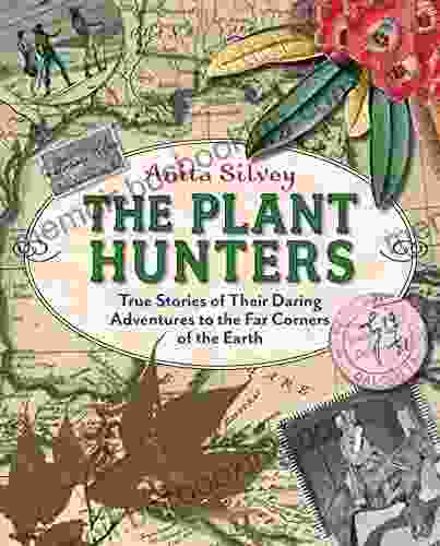 The Plant Hunters: True Stories Of Their Daring Adventures To The Far Corners Of The Earth