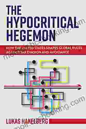 The Hypocritical Hegemon: How The United States Shapes Global Rules Against Tax Evasion And Avoidance (Cornell Studies In Money)