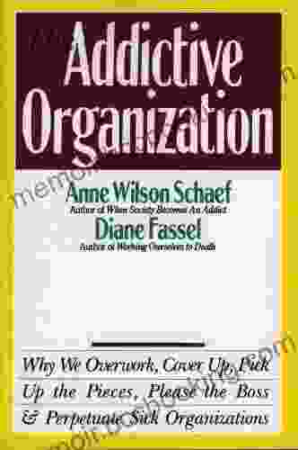 The Addictive Organization: Why We Overwork Cover Up Pick Up The Pieces Please The Boss And Perpetuate S